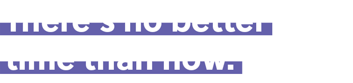 There's no better time than now